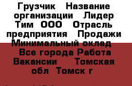 Грузчик › Название организации ­ Лидер Тим, ООО › Отрасль предприятия ­ Продажи › Минимальный оклад ­ 1 - Все города Работа » Вакансии   . Томская обл.,Томск г.